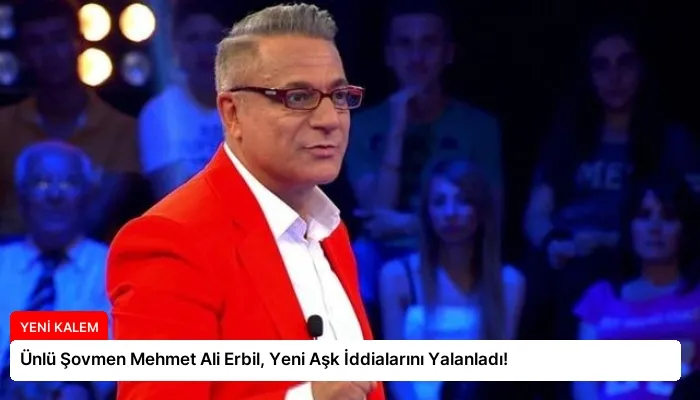 Ünlü Şovmen Mehmet Ali Erbil, Yeni Aşk İddialarını Yalanladı!