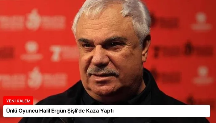 Ünlü Oyuncu Halil Ergün Şişli’de Kaza Yaptı