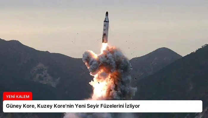 Güney Kore, Kuzey Kore’nin Yeni Seyir Füzelerini İzliyor