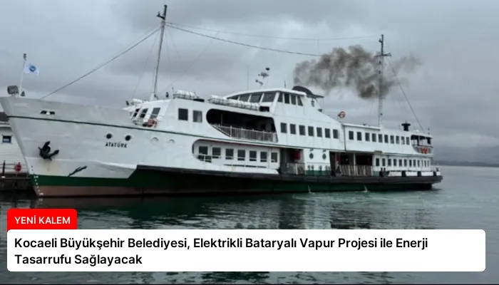 Kocaeli Büyükşehir Belediyesi, Elektrikli Bataryalı Vapur Projesi ile Enerji Tasarrufu Sağlayacak