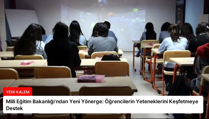 Milli Eğitim Bakanlığı’ndan Yeni Yönerge: Öğrencilerin Yeteneklerini Keşfetmeye Destek