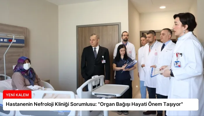 Hastanenin Nefroloji Kliniği Sorumlusu: “Organ Bağışı Hayati Önem Taşıyor”