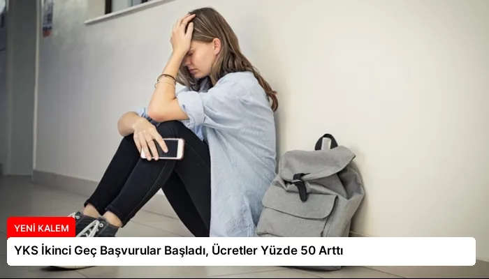 YKS İkinci Geç Başvurular Başladı, Ücretler Yüzde 50 Arttı