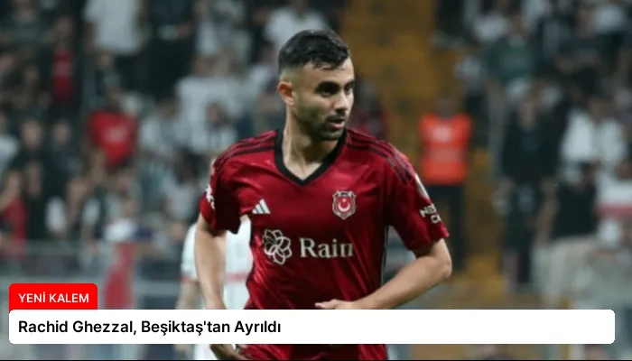 Rachid Ghezzal, Beşiktaş’tan Ayrıldı