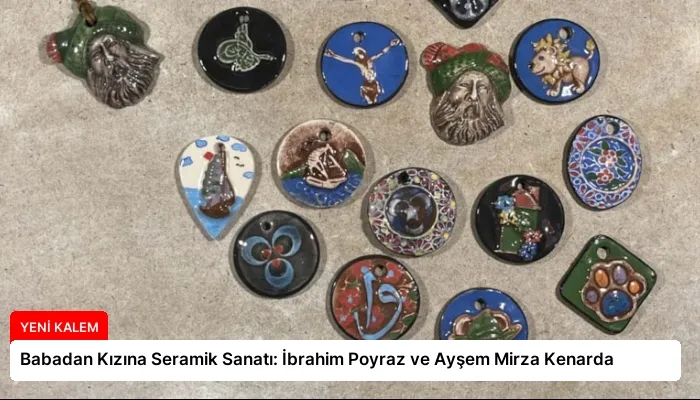 Babadan Kızına Seramik Sanatı: İbrahim Poyraz ve Ayşem Mirza Kenarda