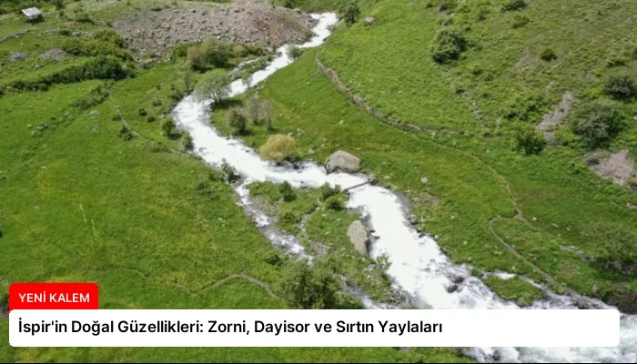 İspir’in Doğal Güzellikleri: Zorni, Dayisor ve Sırtın Yaylaları