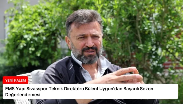 EMS Yapı Sivasspor Teknik Direktörü Bülent Uygun’dan Başarılı Sezon Değerlendirmesi