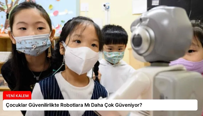 Çocuklar Güvenilirlikte Robotlara Mı Daha Çok Güveniyor?