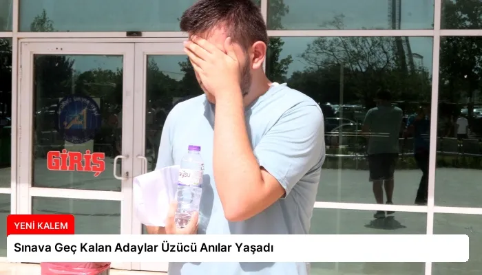 Sınava Geç Kalan Adaylar Üzücü Anılar Yaşadı