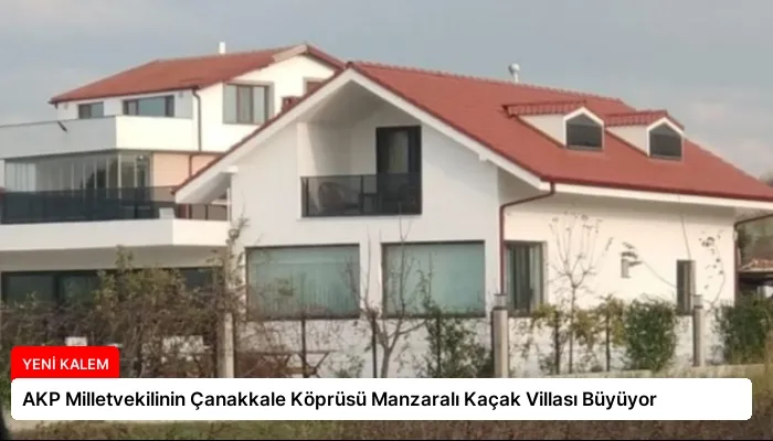 AKP Milletvekilinin Çanakkale Köprüsü Manzaralı Kaçak Villası Büyüyor