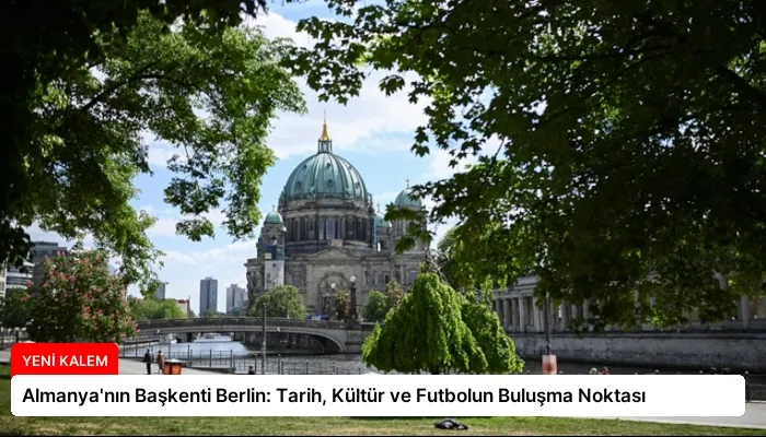 Almanya’nın Başkenti Berlin: Tarih, Kültür ve Futbolun Buluşma Noktası