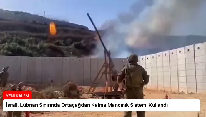 İsrail, Lübnan Sınırında Ortaçağdan Kalma Mancınık Sistemi Kullandı