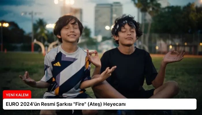 EURO 2024’ün Resmi Şarkısı “Fire” (Ateş) Heyecanı