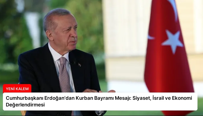 Cumhurbaşkanı Erdoğan’dan Kurban Bayramı Mesajı: Siyaset, İsrail ve Ekonomi Değerlendirmesi