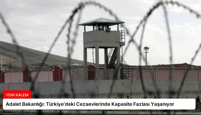 Adalet Bakanlığı: Türkiye’deki Cezaevlerinde Kapasite Fazlası Yaşanıyor