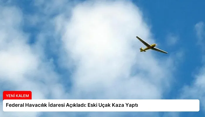 Federal Havacılık İdaresi Açıkladı: Eski Uçak Kaza Yaptı
