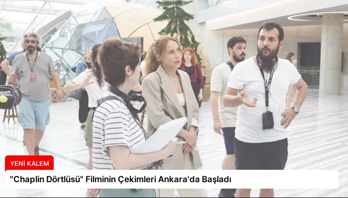 “Chaplin Dörtlüsü” Filminin Çekimleri Ankara’da Başladı