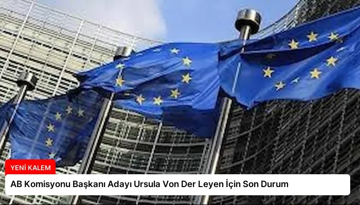 AB Komisyonu Başkanı Adayı Ursula Von Der Leyen İçin Son Durum