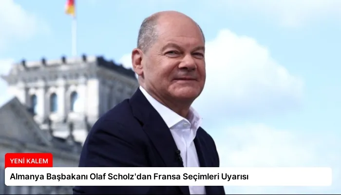 Almanya Başbakanı Olaf Scholz’dan Fransa Seçimleri Uyarısı