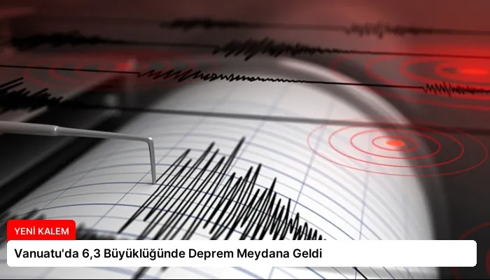 Vanuatu’da 6,3 Büyüklüğünde Deprem Meydana Geldi