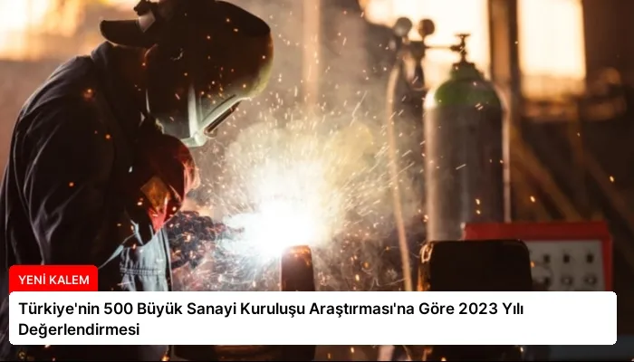 Türkiye’nin 500 Büyük Sanayi Kuruluşu Araştırması’na Göre 2023 Yılı Değerlendirmesi