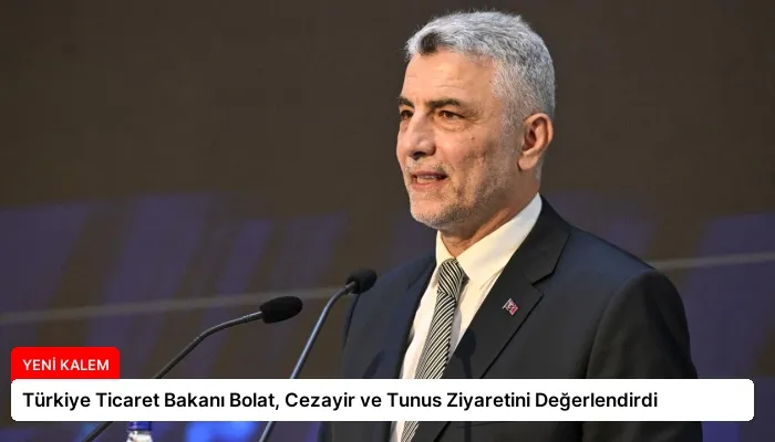 Türkiye Ticaret Bakanı Bolat, Cezayir ve Tunus Ziyaretini Değerlendirdi