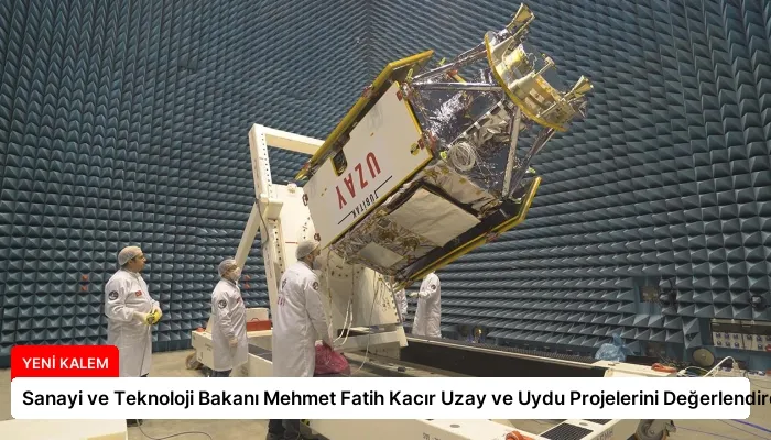 Sanayi ve Teknoloji Bakanı Mehmet Fatih Kacır Uzay ve Uydu Projelerini Değerlendirdi