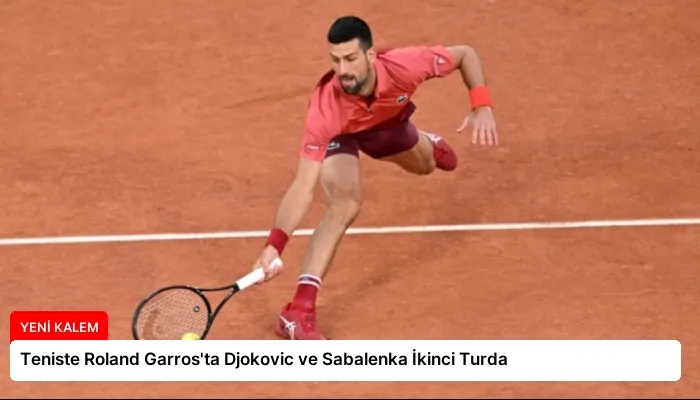Teniste Roland Garros’ta Djokovic ve Sabalenka İkinci Turda