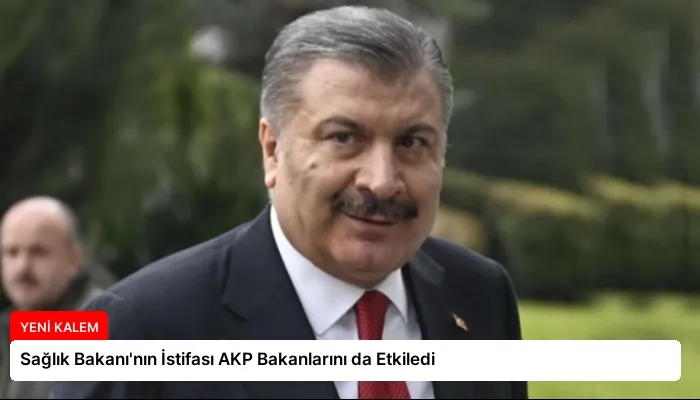 Sağlık Bakanı’nın İstifası AKP Bakanlarını da Etkiledi