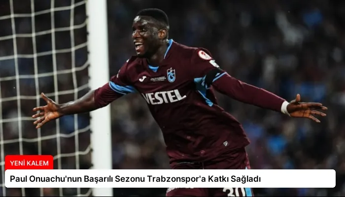 Paul Onuachu’nun Başarılı Sezonu Trabzonspor’a Katkı Sağladı