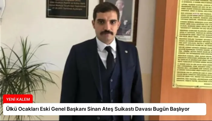 Ülkü Ocakları Eski Genel Başkanı Sinan Ateş Suikastı Davası Bugün Başlıyor