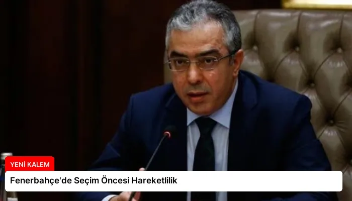 Fenerbahçe’de Seçim Öncesi Hareketlilik