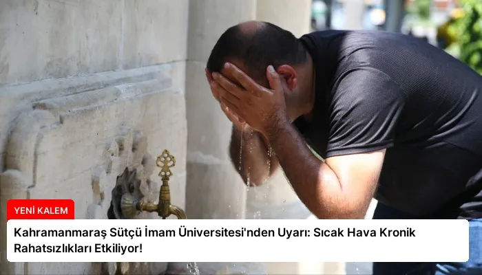 Kahramanmaraş Sütçü İmam Üniversitesi’nden Uyarı: Sıcak Hava Kronik Rahatsızlıkları Etkiliyor!