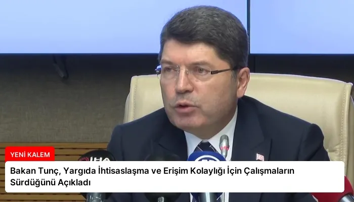Bakan Tunç, Yargıda İhtisaslaşma ve Erişim Kolaylığı İçin Çalışmaların Sürdüğünü Açıkladı
