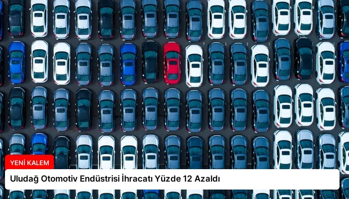 Uludağ Otomotiv Endüstrisi İhracatı Yüzde 12 Azaldı