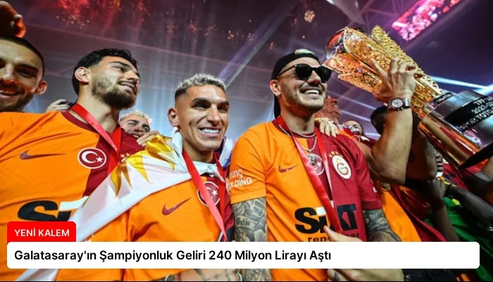 Galatasaray’ın Şampiyonluk Geliri 240 Milyon Lirayı Aştı