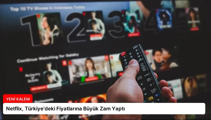 Netflix, Türkiye’deki Fiyatlarına Büyük Zam Yaptı