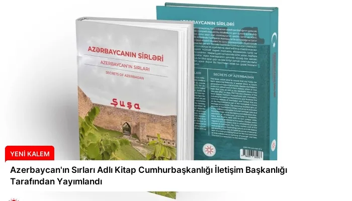 Azerbaycan’ın Sırları Adlı Kitap Cumhurbaşkanlığı İletişim Başkanlığı Tarafından Yayımlandı