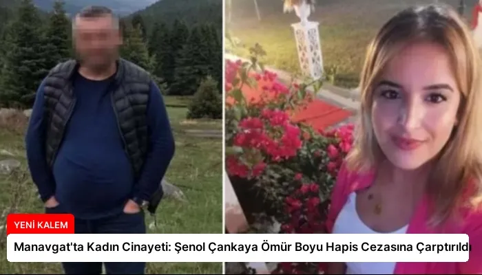 Manavgat’ta Kadın Cinayeti: Şenol Çankaya Ömür Boyu Hapis Cezasına Çarptırıldı