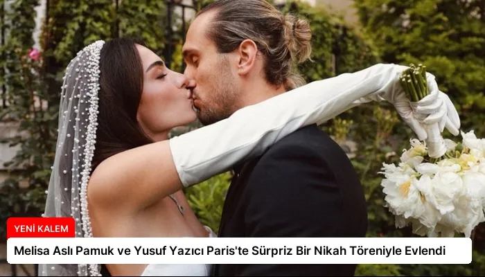 Melisa Aslı Pamuk ve Yusuf Yazıcı Paris’te Sürpriz Bir Nikah Töreniyle Evlendi