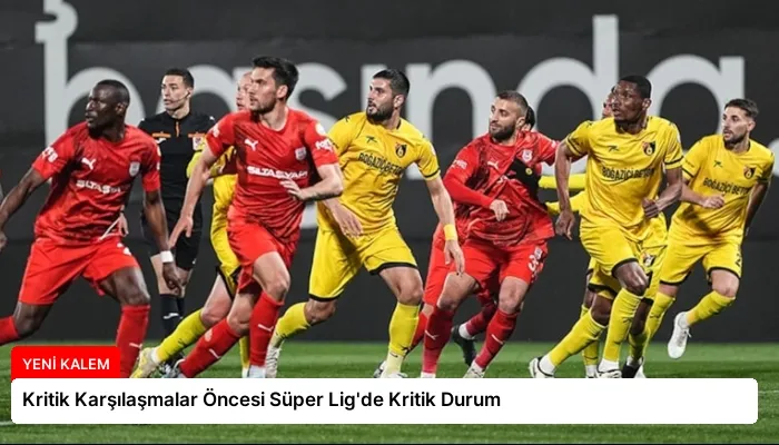 Kritik Karşılaşmalar Öncesi Süper Lig’de Kritik Durum