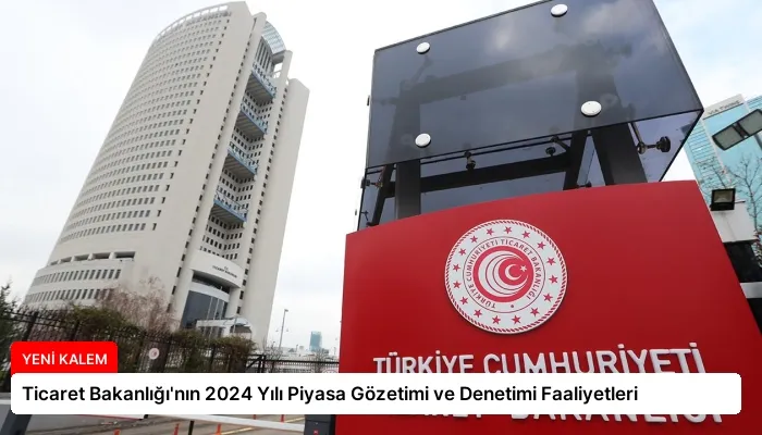 Ticaret Bakanlığı’nın 2024 Yılı Piyasa Gözetimi ve Denetimi Faaliyetleri