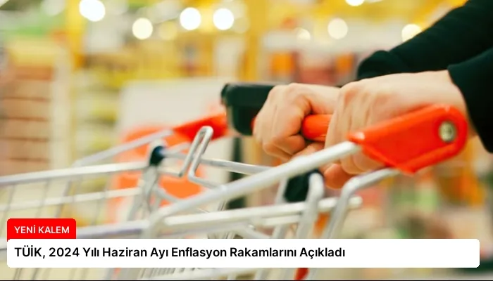 TÜİK, 2024 Yılı Haziran Ayı Enflasyon Rakamlarını Açıkladı