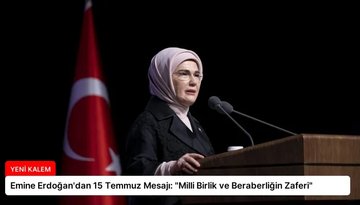 Emine Erdoğan’dan 15 Temmuz Mesajı: “Milli Birlik ve Beraberliğin Zaferi”