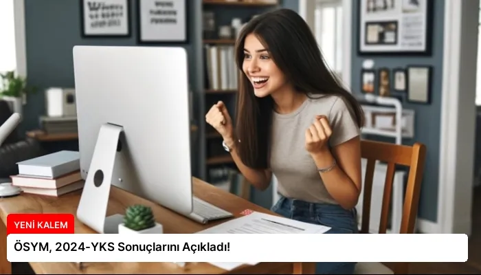 ÖSYM, 2024-YKS Sonuçlarını Açıkladı!