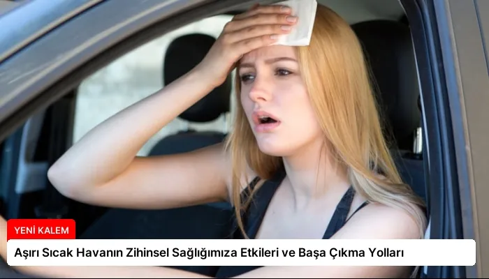 Aşırı Sıcak Havanın Zihinsel Sağlığımıza Etkileri ve Başa Çıkma Yolları
