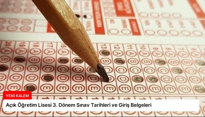 Açık Öğretim Lisesi 3. Dönem Sınav Tarihleri ve Giriş Belgeleri