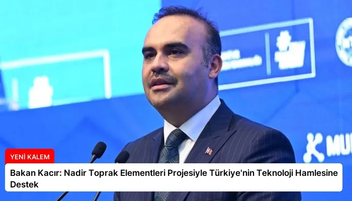 Bakan Kacır: Nadir Toprak Elementleri Projesiyle Türkiye’nin Teknoloji Hamlesine Destek