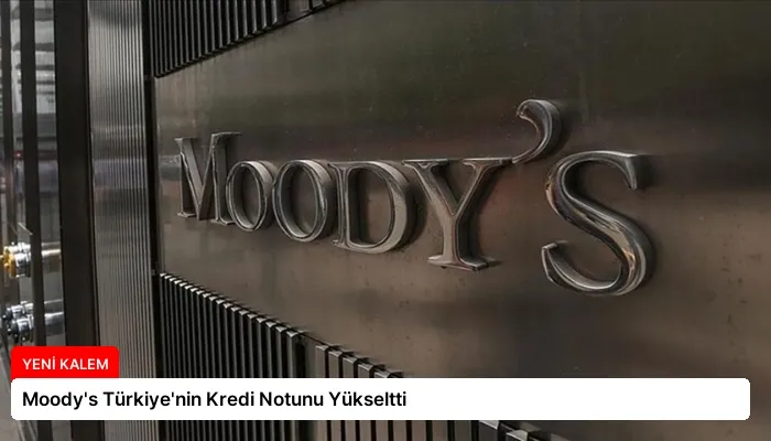 Moody’s Türkiye’nin Kredi Notunu Yükseltti