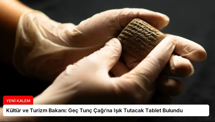 Kültür ve Turizm Bakanı: Geç Tunç Çağı’na Işık Tutacak Tablet Bulundu